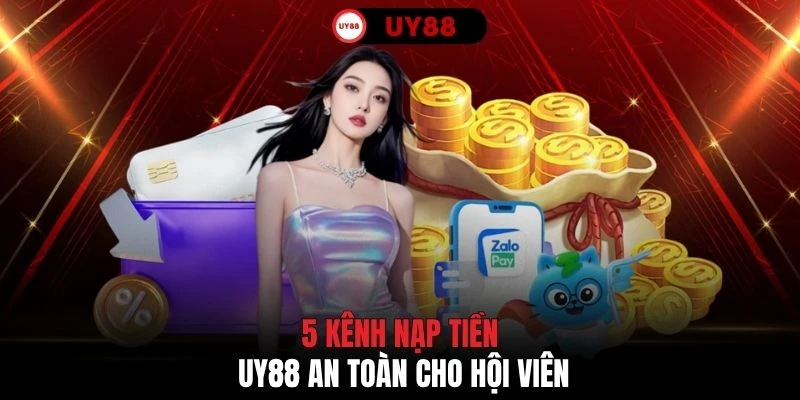 5 kênh nạp tiền UY88 an toàn cho hội viên