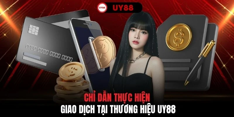 Chỉ dẫn thực hiện giao dịch tại thương hiệu UY88